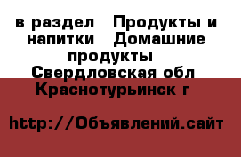  в раздел : Продукты и напитки » Домашние продукты . Свердловская обл.,Краснотурьинск г.